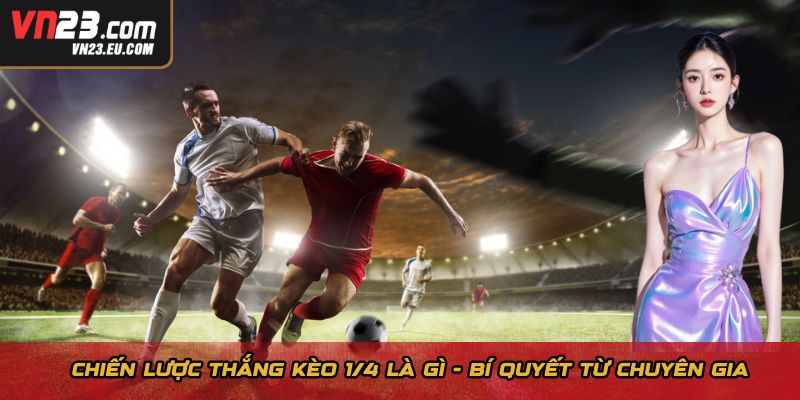 Chiến lược thắng kèo 1/4 là gì - Bí quyết từ chuyên gia