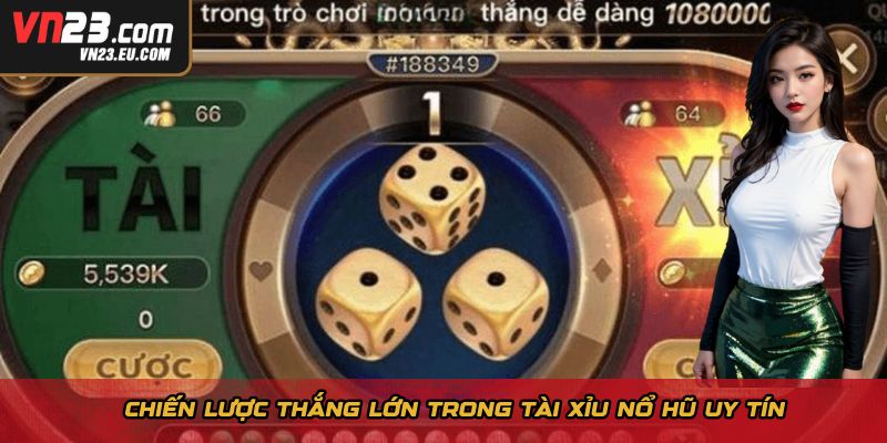 Chiến lược thắng lớn trong tài xỉu nổ hũ uy tín