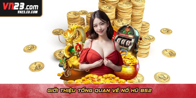 Giới thiệu tổng quan về nổ hũ B52
