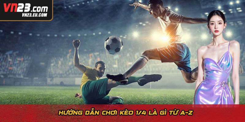 Hướng dẫn chơi kèo 1/4 là gì từ A–Z