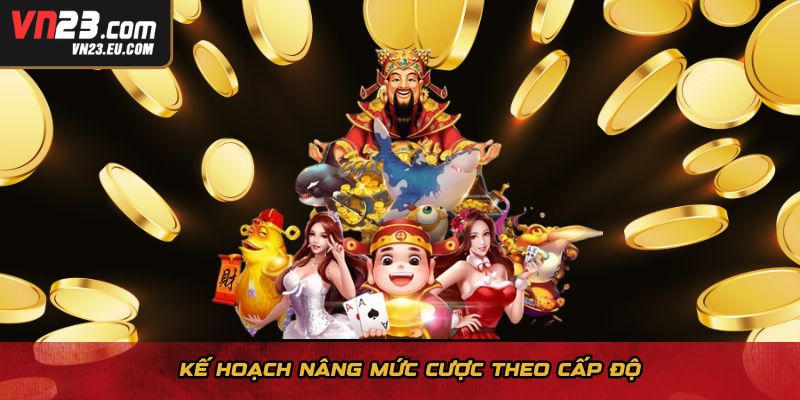 Kế hoạch nâng mức cược theo cấp độ