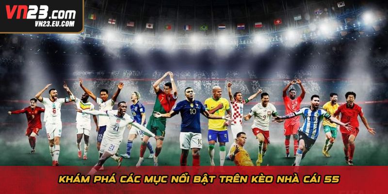 Khám phá các mục nổi bật trên kèo nhà cái 55