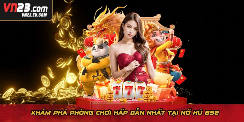 Khám phá phòng chơi hấp dẫn nhất tại nổ hũ B52