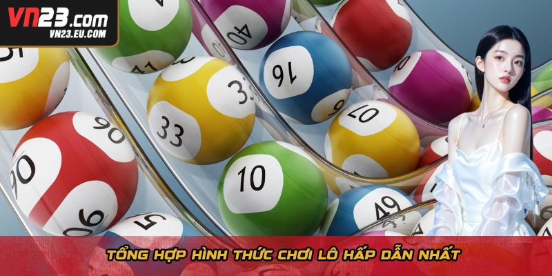 Tổng hợp hình thức chơi lô hấp dẫn nhất